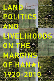 Land Politics and Livelihoods on the Margins of Hanoi, 1920-2010